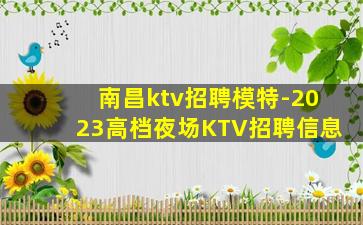 南昌ktv招聘模特-2023高档夜场KTV招聘信息